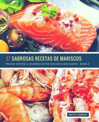 27 Sabrosas Recetas de Mariscos - banda 2: Recetas sencillas y saludables de mariscos para cada ocasiOn (Spanish Edition)