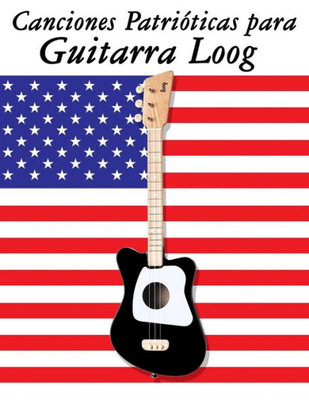 Canciones PatriOticas para Guitarra Loog: 10 Canciones de Estados Unidos (Spanish Edition)