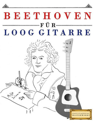 Beethoven fUr Loog Gitarre: 10 Leichte StUcke fUr Loog Gitarre Anfänger Buch (German Edition)