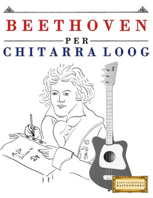 Beethoven per Chitarra Loog: 10 Pezzi Facili per Chitarra Loog Libro per Principianti (Italian Edition)