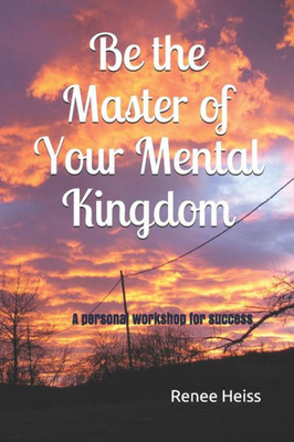 Be the Master of Your Mental Kingdom: A personal workshop for success