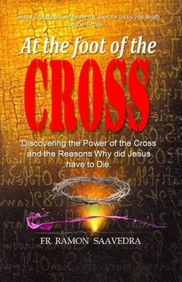 At The Foot of the Cross: Discovering the Power of the Cross and the Reasons Why did Jesus have to die?