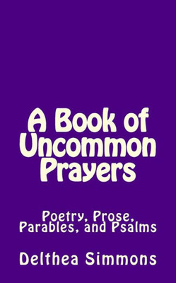 A Book of Uncommon Prayers: Poetry, Prose, Parables, and Psalms