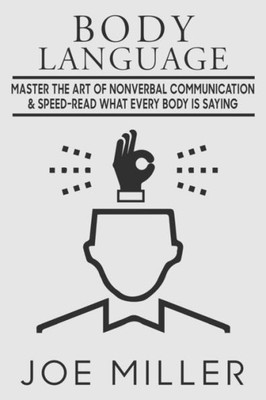Body Language: Master the Art of Nonverbal Communication & Speed-read What Everybody Is Saying (Body Language, Persuasion, Manipulation, Confidence, Analyze People)