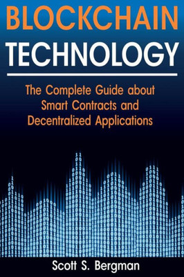 Blockchain Technology: The Complete Guide about Smart Contracts and Decentralized Applications (Blockchain Technology, Blockchain Basics, ICO Investing, Ethereum Cryptocurrency, Blockchain Wallet)