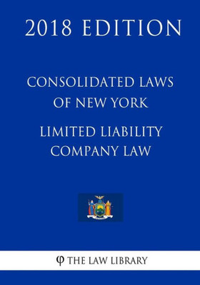 Consolidated Laws of New York - Limited Liability Company Law (2018 Edition)