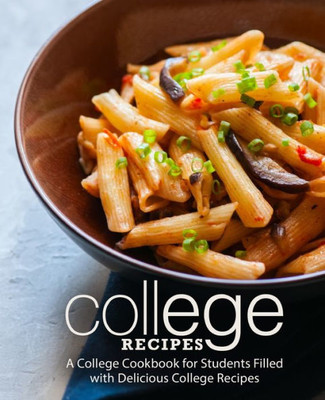 College Recipes: A College Cookbook for Students Filled with Delicious College Recipes