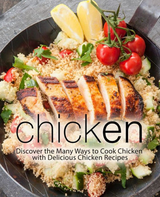 Chicken: Discover the Many Ways to Cook Chicken with Delicious Chicken Recipes