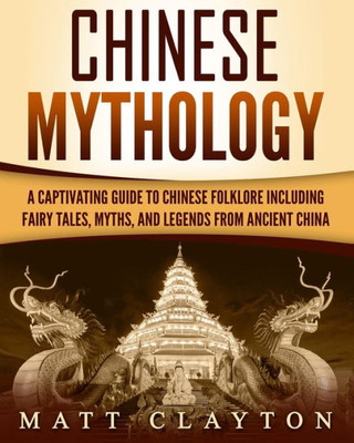 Chinese Mythology: A Captivating Guide to Chinese Folklore Including Fairy Tales, Myths, and Legends from Ancient China (Asian Mythologies)