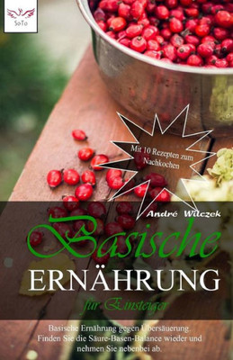 Basische Ernährung fUr Einsteiger: Basische Ernährung gegen Ubersäuerung. Finden Sie die Säure-Basen-Balance wieder und nehmen Sie nebenbei ab. Mit 8 Rezepten zum Nachkochen (German Edition)