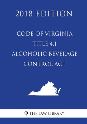 Code of Virginia - Title 4.1 - Alcoholic Beverage Control Act (2018 Edition)