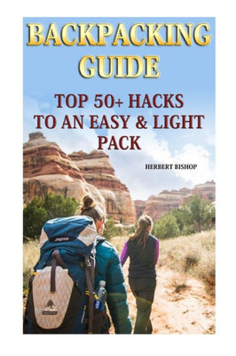 Backpacking Guide: Top 50+ Hacks To An Easy & Light Pack