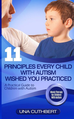 Children with Autism: 11 Principles Every Child with Autism Wished You Practiced: A Parents Guide to Raising a Child with Autism