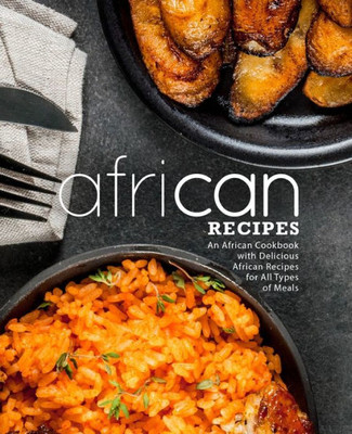 African Recipes: An African Cookbook with Delicious African Recipes for All Types of Meals