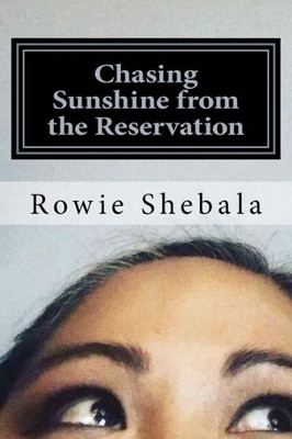 Chasing Sunshine from the Reservation: A collection of poetry showcasing the most recent work of Rowie Shebala, Native American Diné (Navajo) spoken ... American references of historical Trauma.