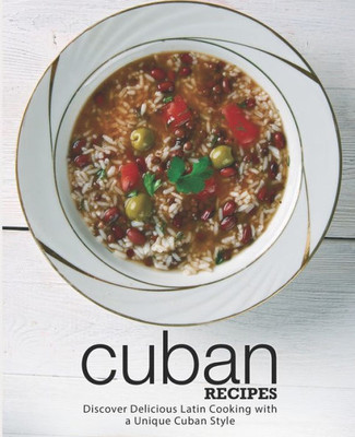 Cuban Recipes: Discover Delicious Latin Cooking with a Unique Cuban Style