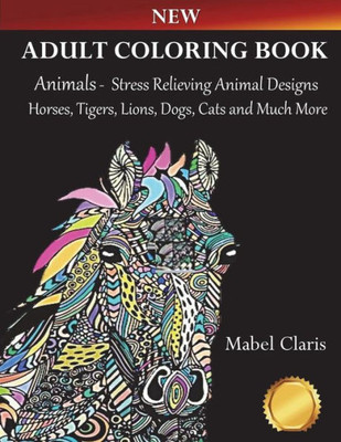 Adult Coloring Books Animals: Stress Relieving Animal Designs to Color for Relaxation (Horses, Tigers, Lions, Dogs, Cats and Much More!)