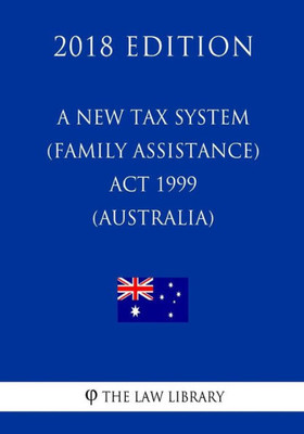 A New Tax System (Family Assistance) Act 1999 (Australia) (2018 Edition)