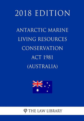 Antarctic Marine Living Resources Conservation Act 1981 (Australia) (2018 Edition)