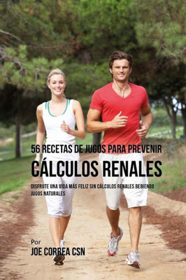 56 Recetas de Jugos Para Prevenir Cálculos Renales: Disfrute una vida más feliz sin Cálculos Renales Bebiendo Jugos Naturales (Spanish Edition)