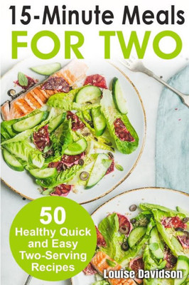 15 Minutes Recipes for Two: 50 Healthy Two-Serving 15 Minutes Recipes (Cooking Two Ways)