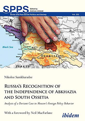 Russia's Recognition of the Independence of Abkhazia and South Ossetia: Analysis of a Deviant Case in Moscow's Foreign Policy Behavior (Soviet and Post-Soviet Politics and Society)