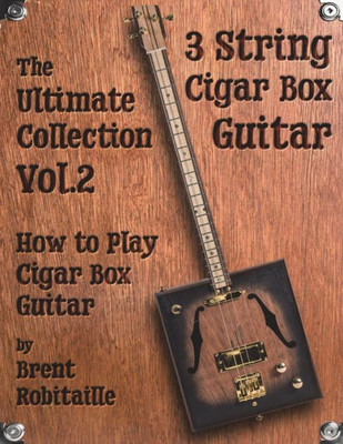 Cigar Box Guitar - The Ultimate Collection Volume Two: How to Play Cigar Box Guitar