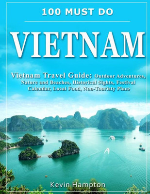 100 MUST DO Vietnam: Vietnam Travel Guide: Outdoor Adventures, Nature and Beaches, Historical Sights, Festival Calendar, Local Food, Non-Touristy Places