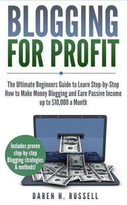 Blogging for Profit: The Ultimate Beginners Guide to Learn Step-by-Step How to Make Money Blogging and Earn Passive Income up to $10,000 a Month. ... Media to Your Blog) (Financial Freedom)