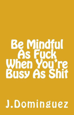 Being Mindful As F*** When You're Busy As S***