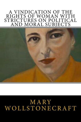 A Vindication of the Rights of Woman with Strictures on Political and Moral Subjects