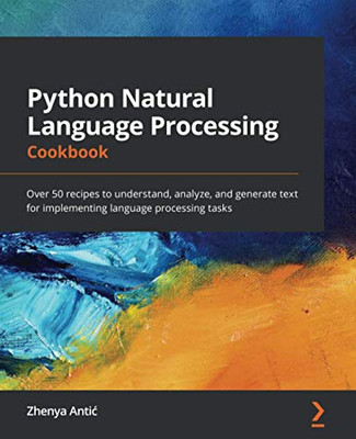 Python Natural Language Processing Cookbook: Over 50 recipes to understand, analyze, and generate text for implementing language processing tasks