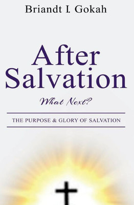 After Salvation, What Next?: The Purpose & Glory of Salvation