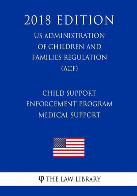 Child Support Enforcement Program - Medical Support (US Administration of Children and Families Regulation) (ACF) (2018 Edition)