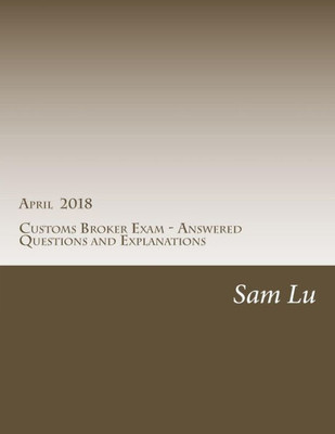 Customs Broker Exam - Answered Questions and Explanations - April 2018: April 2018