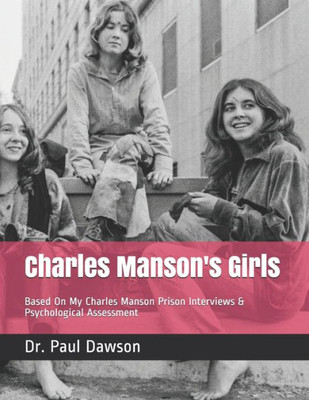 Charles Manson's Girls: Based On My Charles Manson Prison Interviews & Psychological Assessment