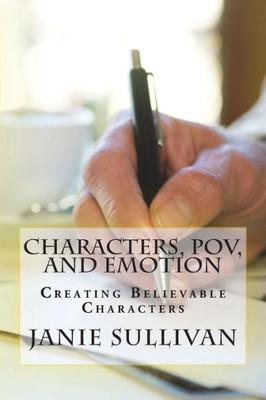 Characters, POV, and Emotion: Creating Believable Characters (Revised)