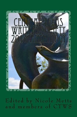 Central Texas Writers Society 2018 Anthology: Writers in the Heart of Texas and Beyond