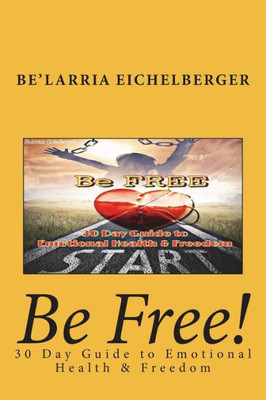 Be Free: 30 Day Guide to Emotional Health and Freedom (Heel'd Life)
