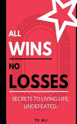 All Wins No Losses: Secrets to Living Life, Undefeated.