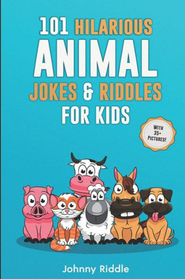 101 Hilarious Animal Jokes & Riddles For Kids: Laugh Out Loud With These Funny & Silly Jokes: Even Your Pet Will Laugh! (WITH 35+ PICTURES) (Animal Jokes For Kids)