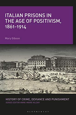 Italian Prisons in the Age of Positivism, 1861-1914 (History of Crime, Deviance and Punishment)