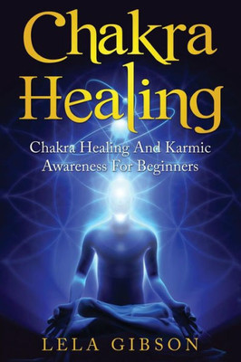 Chakra Healing: Chakra Healing And Karmic Awareness For Beginners