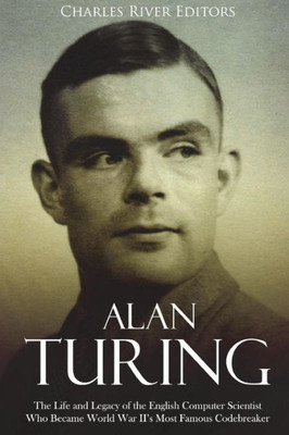 Alan Turing: The Life and Legacy of the English Computer Scientist Who Became World War IIs Most Famous Codebreaker