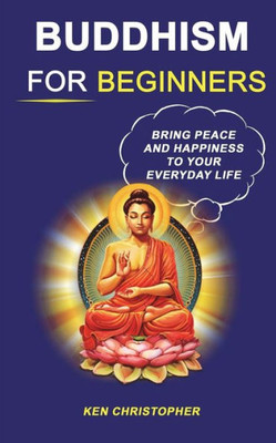 Buddhism For Beginners: Bring Peace And Happiness To Your Everyday Life (Buddhism For Beginners, buddhism quotes)