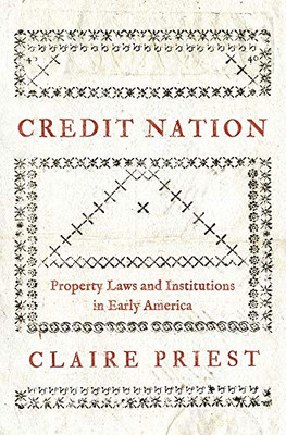 Credit Nation: Property Laws and Institutions in Early America (The Princeton Economic History of the Western World, 104)