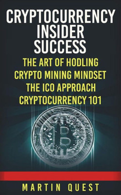 Cryptocurrency Insider Success: Understanding How to Find, Invest, and Profit from Bitcoin, Ethereum, Altcoins, and Other Cryptocurrencies