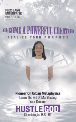 Become A Powerful Creator: Realize Your Purpose