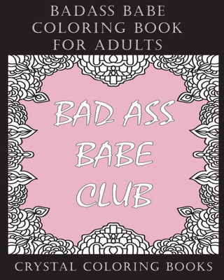 Badass Babe Coloring Book For Adults: 30 Inspirational, Empowering Worded, Coloring Pages for All You Badass Babes. A Positive, Uplifting, Relaxing ... Will Inspire Self Love And Empowerment.