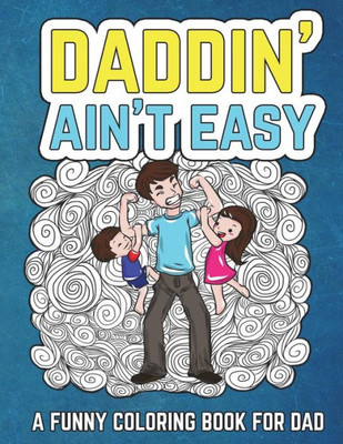 Daddin' Ain't Easy: A Funny Coloring Book for Dad: Mens Adult Coloring Book - Humorous Gift for Fathers Day, Dads Birthday, Fathers to Be and New ... and Laugh through Fatherhood (Gifts for Dad)